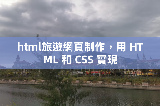 html旅游网页制作，用 HTML 和 CSS 实现 第1张